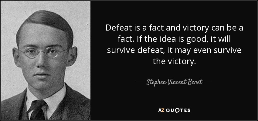 Defeat is a fact and victory can be a fact. If the idea is good, it will survive defeat, it may even survive the victory. - Stephen Vincent Benet