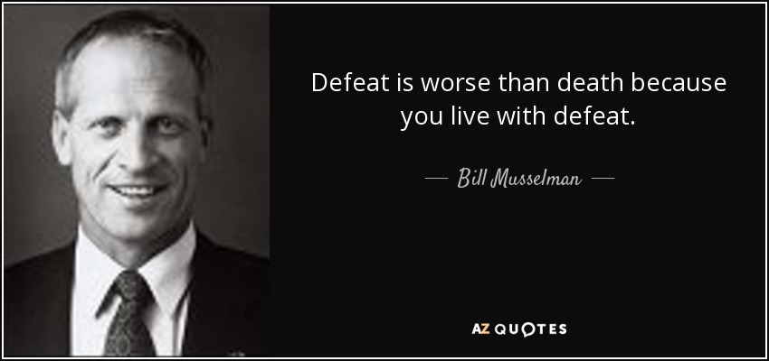 Defeat is worse than death because you live with defeat. - Bill Musselman