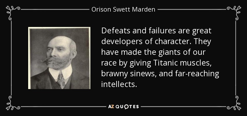 Defeats and failures are great developers of character. They have made the giants of our race by giving Titanic muscles, brawny sinews, and far-reaching intellects. - Orison Swett Marden