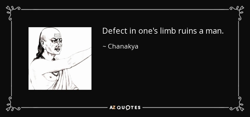 Defect in one's limb ruins a man. - Chanakya