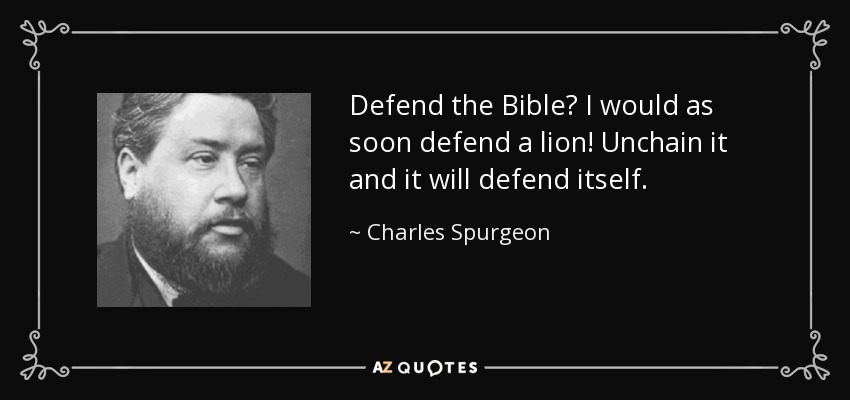 Defend the Bible? I would as soon defend a lion! Unchain it and it will defend itself. - Charles Spurgeon