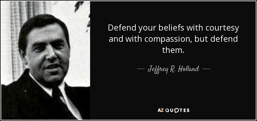Defend your beliefs with courtesy and with compassion, but defend them. - Jeffrey R. Holland