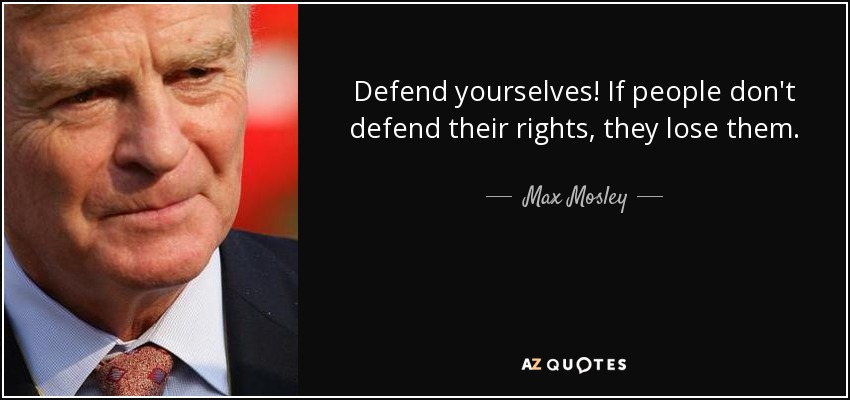 Defend yourselves! If people don't defend their rights, they lose them. - Max Mosley