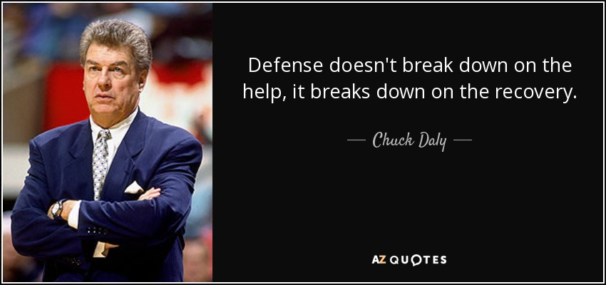 Defense doesn't break down on the help, it breaks down on the recovery. - Chuck Daly