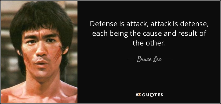Defense is attack, attack is defense, each being the cause and result of the other. - Bruce Lee