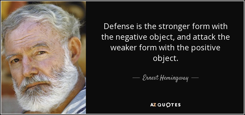Defense is the stronger form with the negative object, and attack the weaker form with the positive object. - Ernest Hemingway