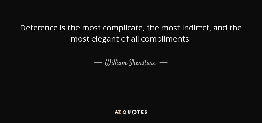 Deference is the most complicate, the most indirect, and the most elegant of all compliments. - William Shenstone