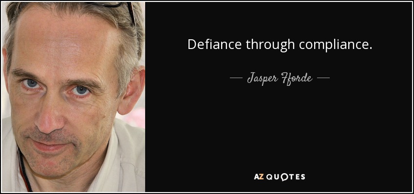 Defiance through compliance. - Jasper Fforde