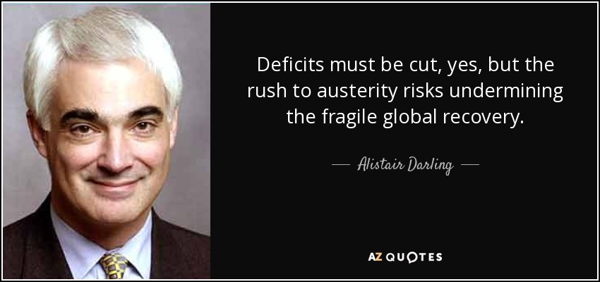Deficits must be cut, yes, but the rush to austerity risks undermining the fragile global recovery. - Alistair Darling