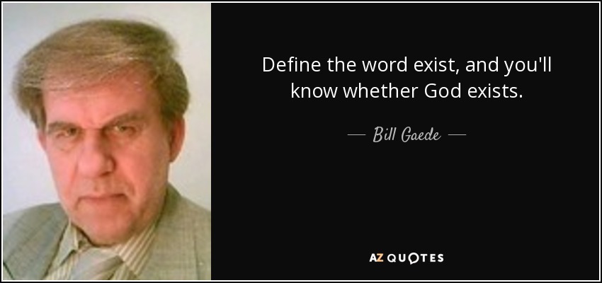 Define the word exist, and you'll know whether God exists. - Bill Gaede