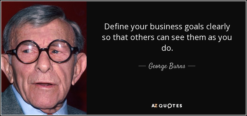 Define your business goals clearly so that others can see them as you do. - George Burns