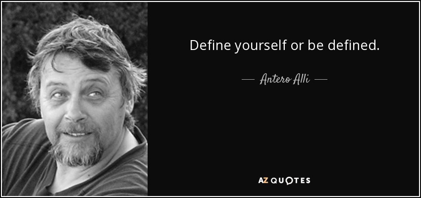 Define yourself or be defined. - Antero Alli