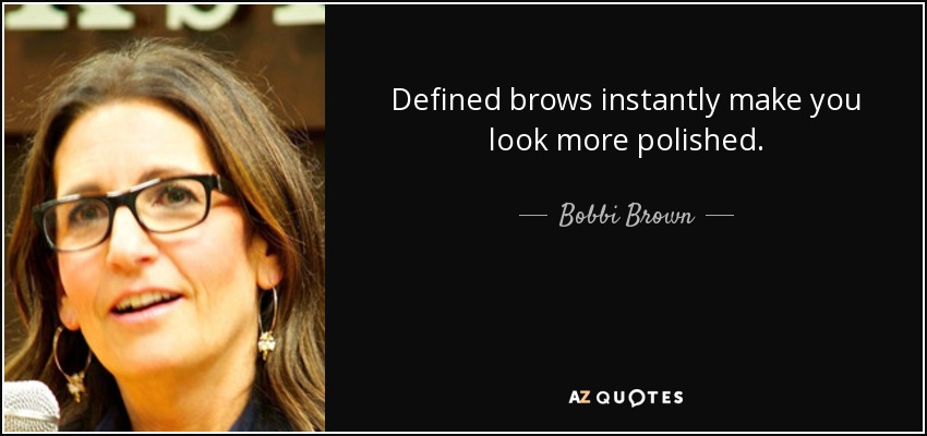 Defined brows instantly make you look more polished. - Bobbi Brown