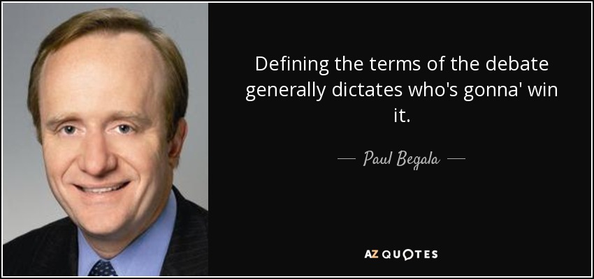 Defining the terms of the debate generally dictates who's gonna' win it. - Paul Begala