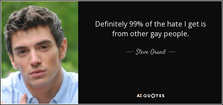 Definitely 99% of the hate I get is from other gay people. - Steve Grand