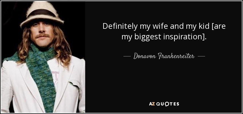 Definitely my wife and my kid [are my biggest inspiration]. - Donavon Frankenreiter