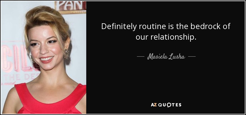 Definitely routine is the bedrock of our relationship. - Masiela Lusha