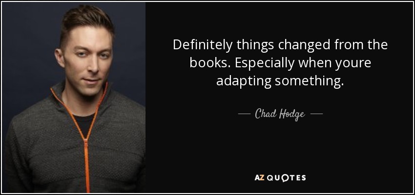 Definitely things changed from the books. Especially when youre adapting something. - Chad Hodge