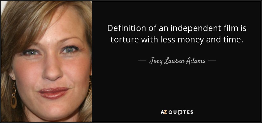 Definition of an independent film is torture with less money and time. - Joey Lauren Adams