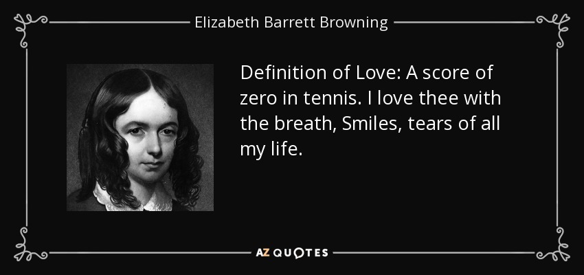 Definition of Love: A score of zero in tennis. I love thee with the breath, Smiles, tears of all my life. - Elizabeth Barrett Browning