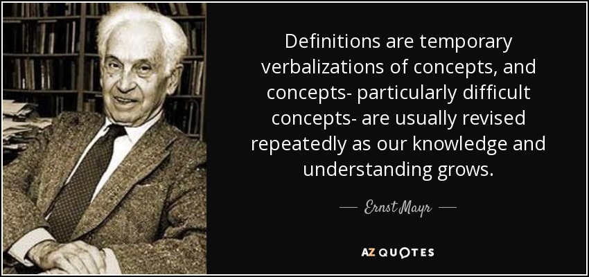 Definitions are temporary verbalizations of concepts, and concepts- particularly difficult concepts- are usually revised repeatedly as our knowledge and understanding grows. - Ernst Mayr