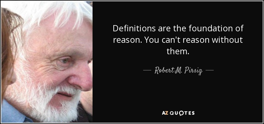 Definitions are the foundation of reason. You can't reason without them. - Robert M. Pirsig