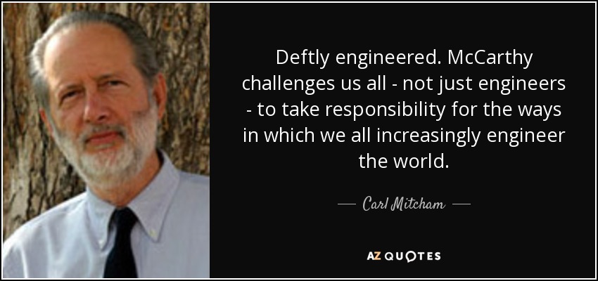 Deftly engineered. McCarthy challenges us all - not just engineers - to take responsibility for the ways in which we all increasingly engineer the world. - Carl Mitcham