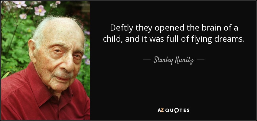 Deftly they opened the brain of a child, and it was full of flying dreams. - Stanley Kunitz