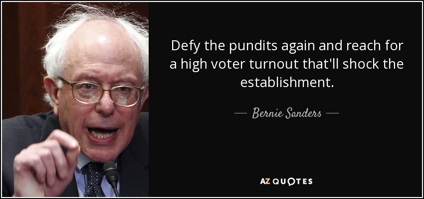 Defy the pundits again and reach for a high voter turnout that'll shock the establishment. - Bernie Sanders