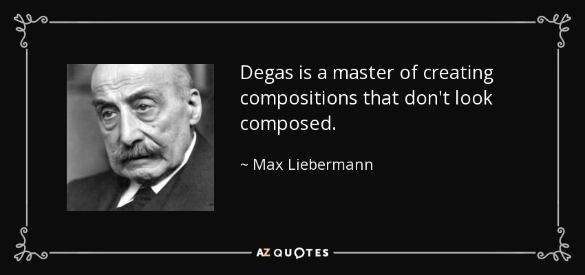 Degas is a master of creating compositions that don't look composed. - Max Liebermann