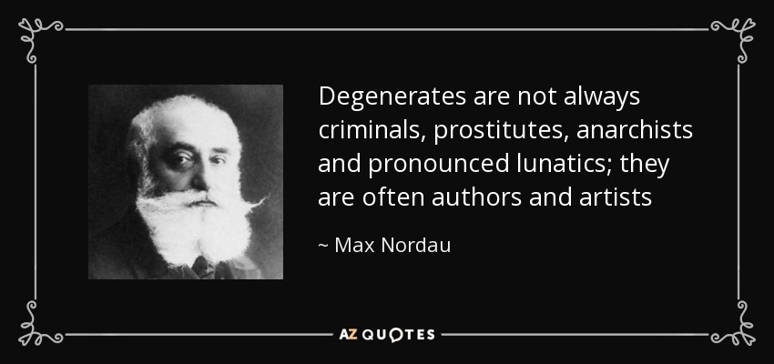 Degenerates are not always criminals, prostitutes, anarchists and pronounced lunatics; they are often authors and artists - Max Nordau