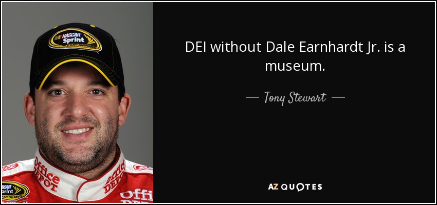 DEI without Dale Earnhardt Jr. is a museum. - Tony Stewart