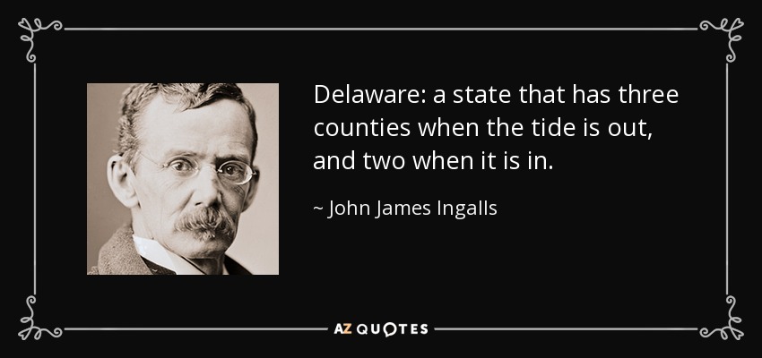 Delaware: a state that has three counties when the tide is out, and two when it is in. - John James Ingalls