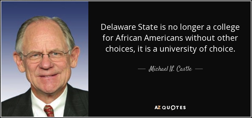 Delaware State is no longer a college for African Americans without other choices, it is a university of choice. - Michael N. Castle