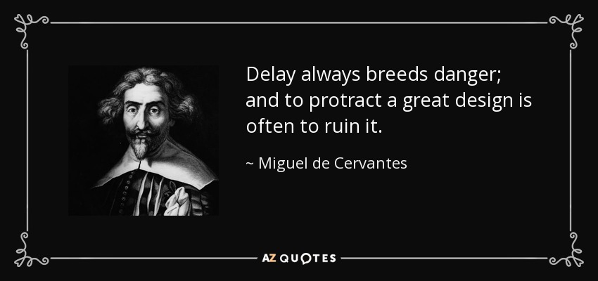 Delay always breeds danger; and to protract a great design is often to ruin it. - Miguel de Cervantes