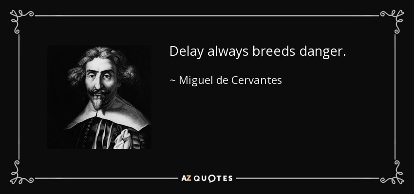 Delay always breeds danger. - Miguel de Cervantes