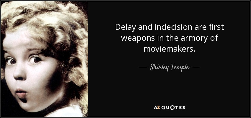 Delay and indecision are first weapons in the armory of moviemakers. - Shirley Temple