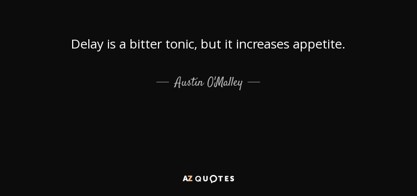 Delay is a bitter tonic, but it increases appetite. - Austin O'Malley