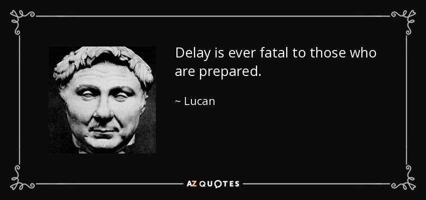 Delay is ever fatal to those who are prepared. - Lucan
