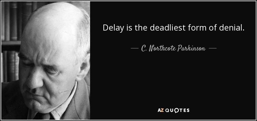Delay is the deadliest form of denial. - C. Northcote Parkinson