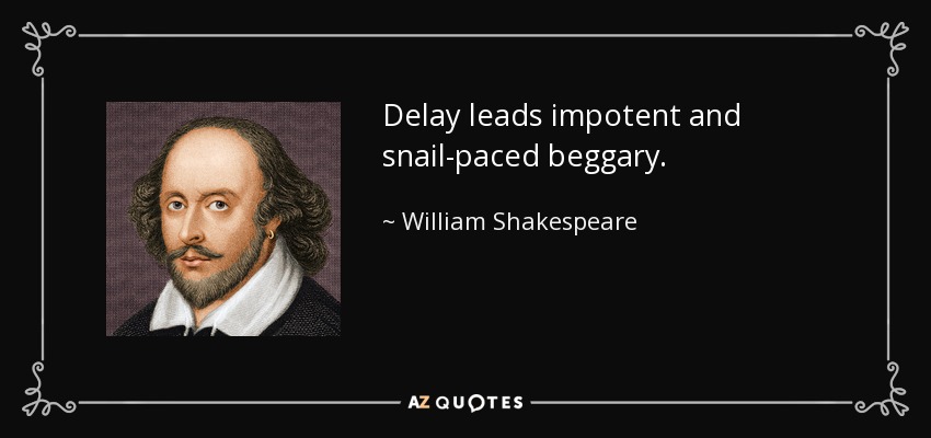 Delay leads impotent and snail-paced beggary. - William Shakespeare