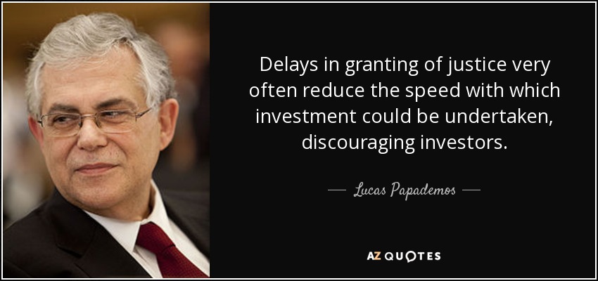 Delays in granting of justice very often reduce the speed with which investment could be undertaken, discouraging investors. - Lucas Papademos