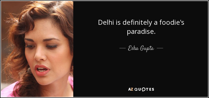 Delhi is definitely a foodie's paradise. - Esha Gupta