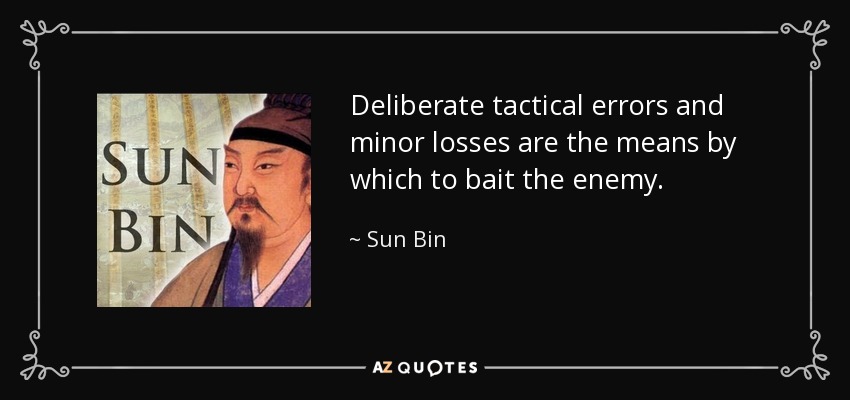 Deliberate tactical errors and minor losses are the means by which to bait the enemy. - Sun Bin