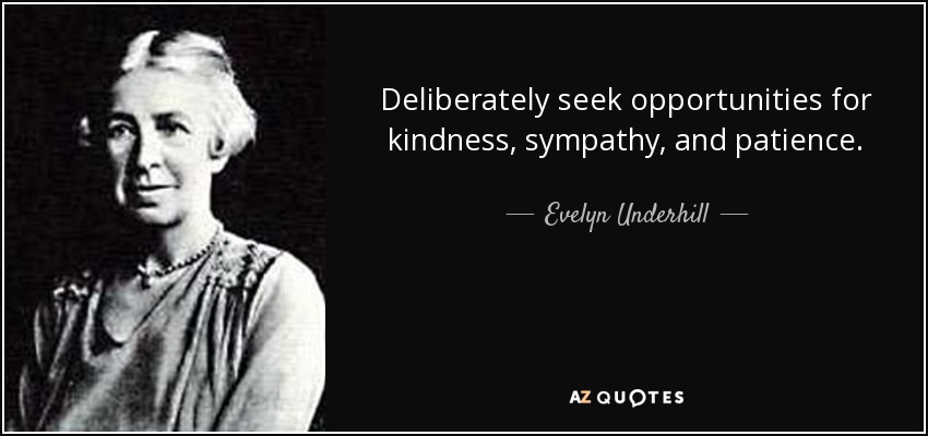 Deliberately seek opportunities for kindness, sympathy, and patience. - Evelyn Underhill