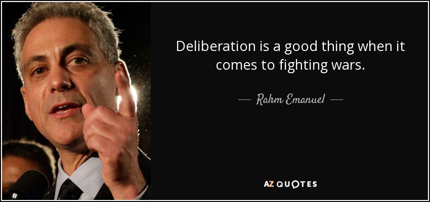 Deliberation is a good thing when it comes to fighting wars. - Rahm Emanuel