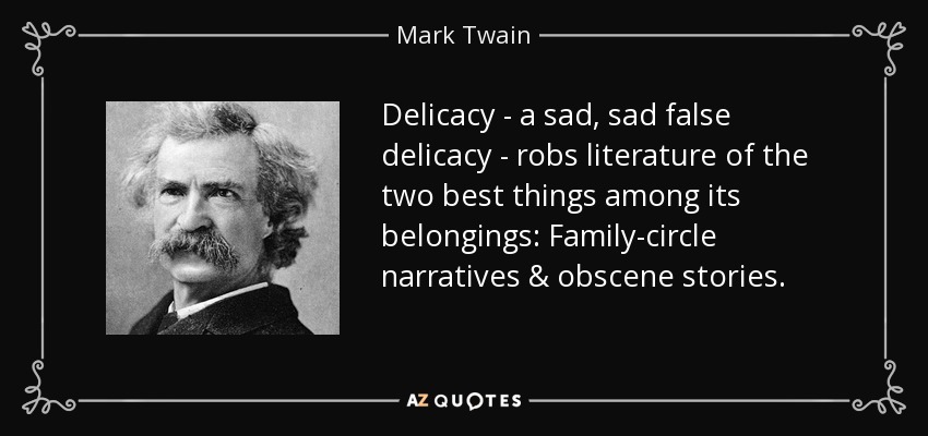 Delicacy - a sad, sad false delicacy - robs literature of the two best things among its belongings: Family-circle narratives & obscene stories. - Mark Twain
