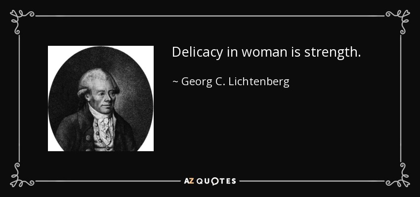 Delicacy in woman is strength. - Georg C. Lichtenberg