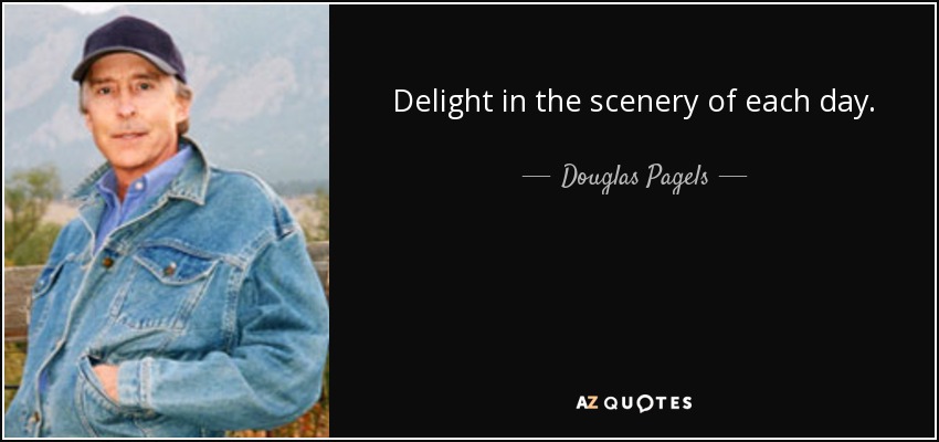 Delight in the scenery of each day. - Douglas Pagels