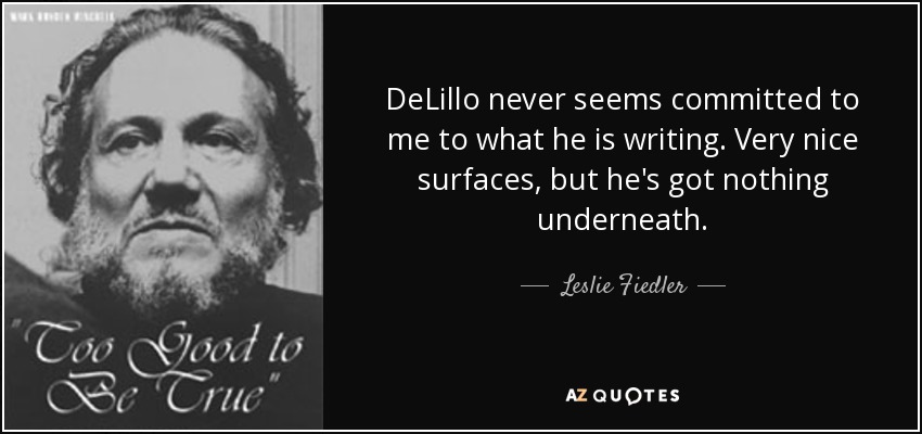 DeLillo never seems committed to me to what he is writing. Very nice surfaces, but he's got nothing underneath. - Leslie Fiedler